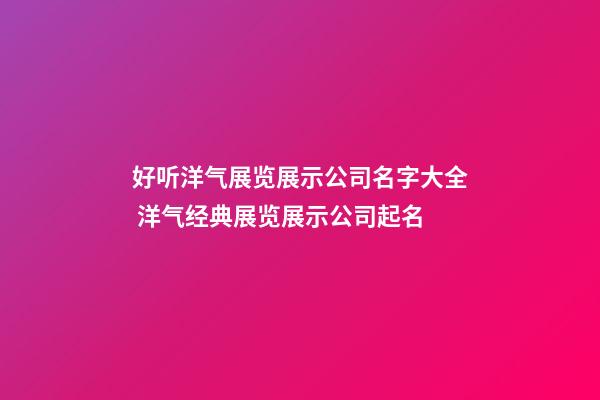 好听洋气展览展示公司名字大全 洋气经典展览展示公司起名